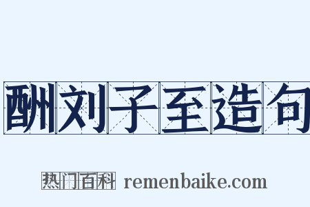 酬刘子至造句是什么意思的图片